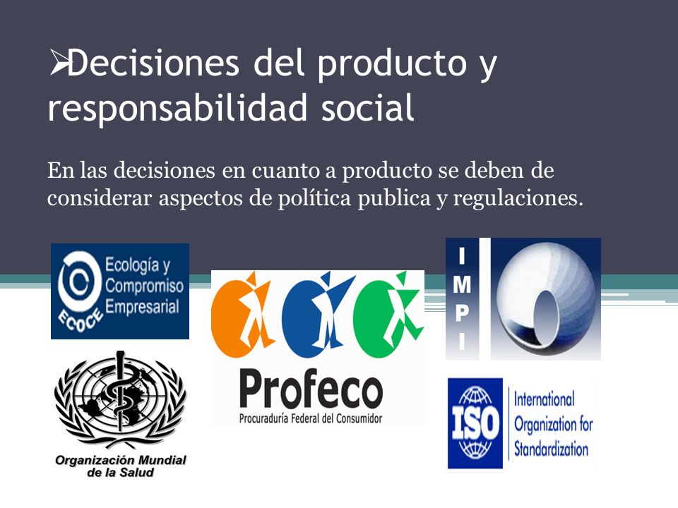 Decisiones del producto y responsabilidad social En las decisiones en cuanto a producto se deben de considerar aspectos de política publica y regulaciones.