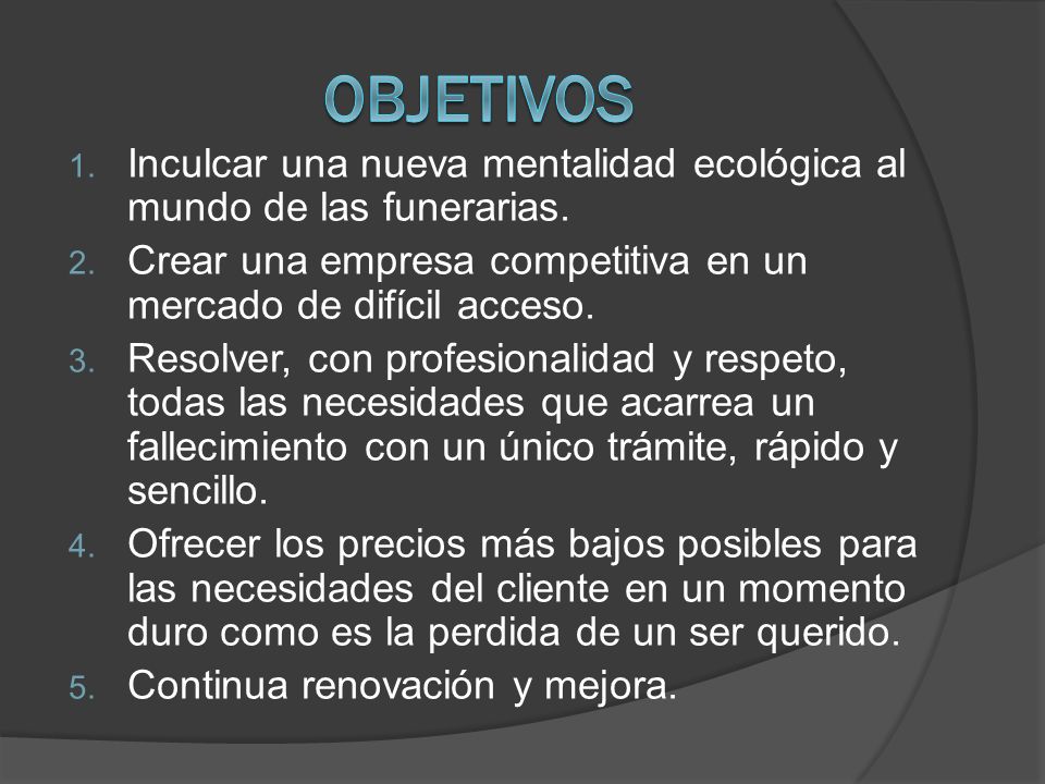 Objetivos Inculcar una nueva mentalidad ecológica al mundo de las funerarias. Crear una empresa competitiva en un mercado de difícil acceso.