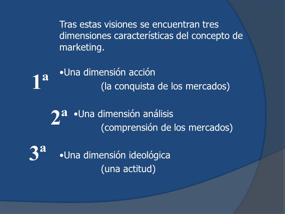 Tras estas visiones se encuentran tres dimensiones características del concepto de marketing.