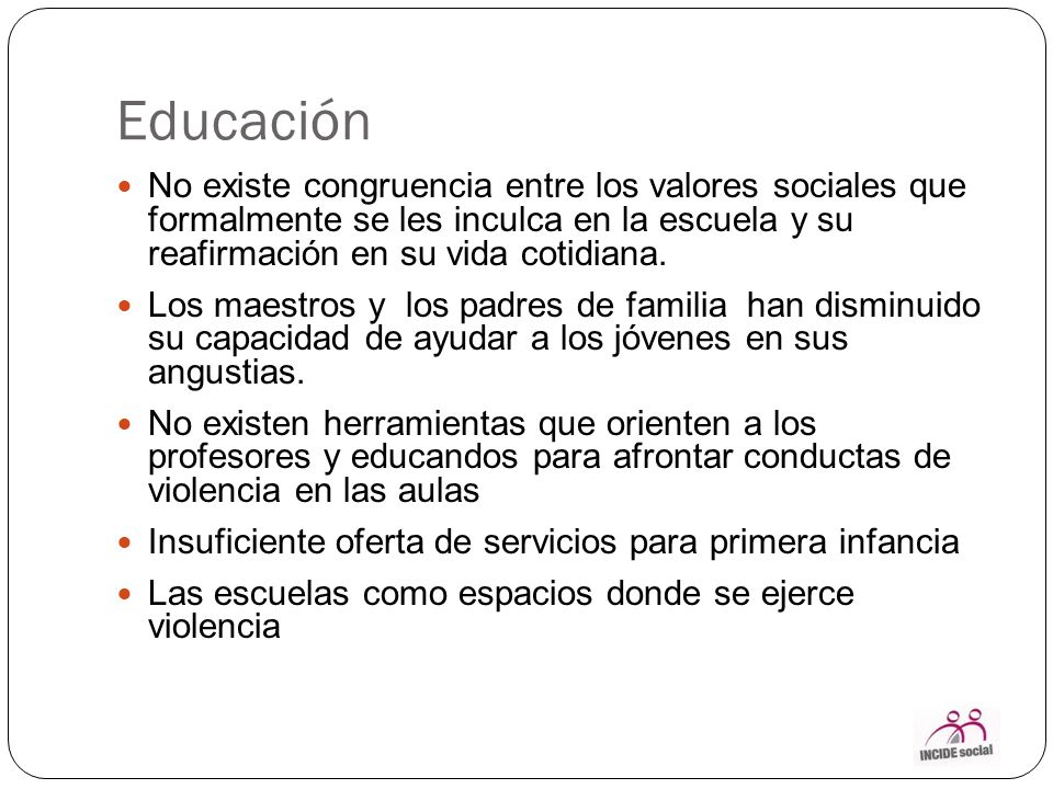Educación No existe congruencia entre los valores sociales que formalmente se les inculca en la escuela y su reafirmación en su vida cotidiana.