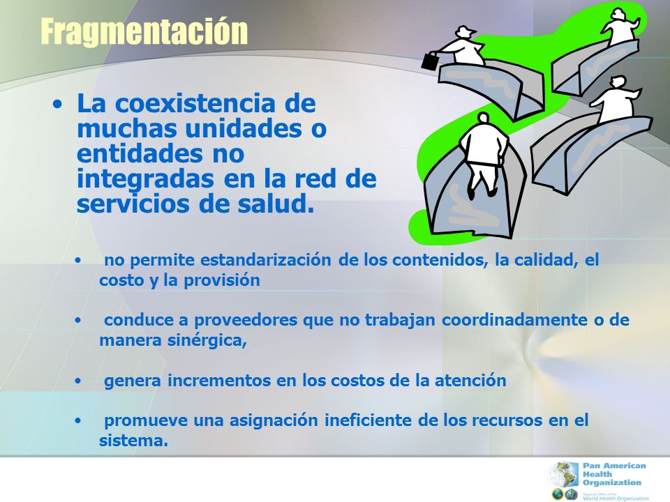 Fragmentación La coexistencia de muchas unidades o entidades no integradas en la red de servicios de salud.