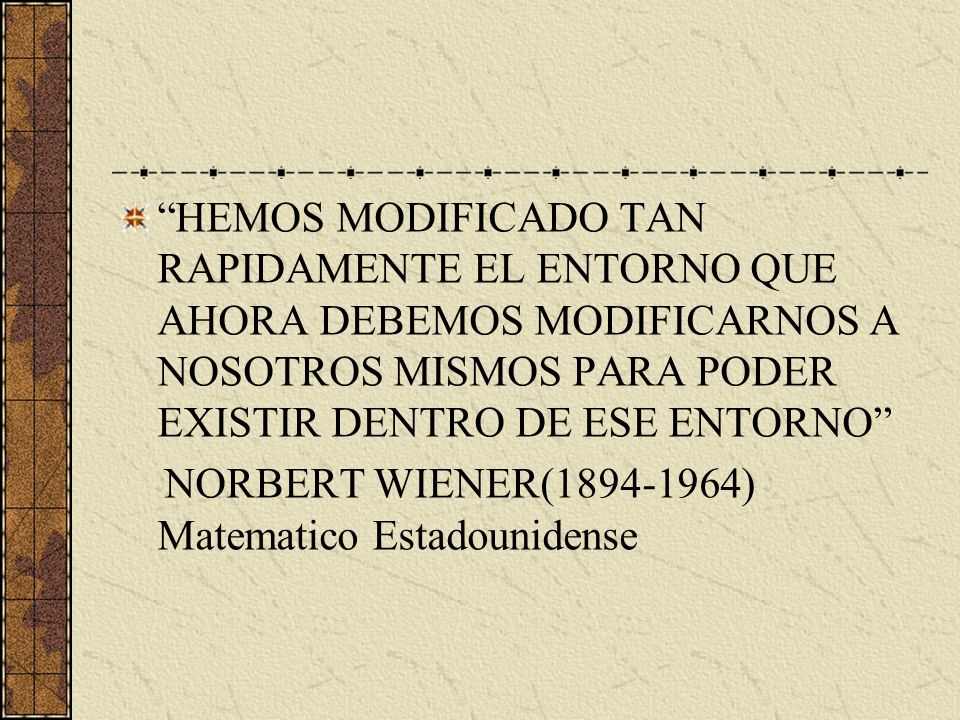 HEMOS MODIFICADO TAN RAPIDAMENTE EL ENTORNO QUE AHORA DEBEMOS MODIFICARNOS A NOSOTROS MISMOS PARA PODER EXISTIR DENTRO DE ESE ENTORNO