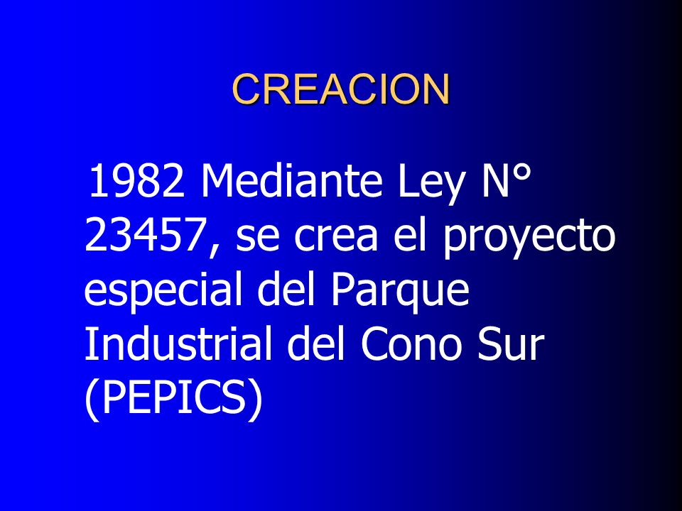 CREACION 1982 Mediante Ley N° 23457, se crea el proyecto especial del Parque Industrial del Cono Sur (PEPICS)