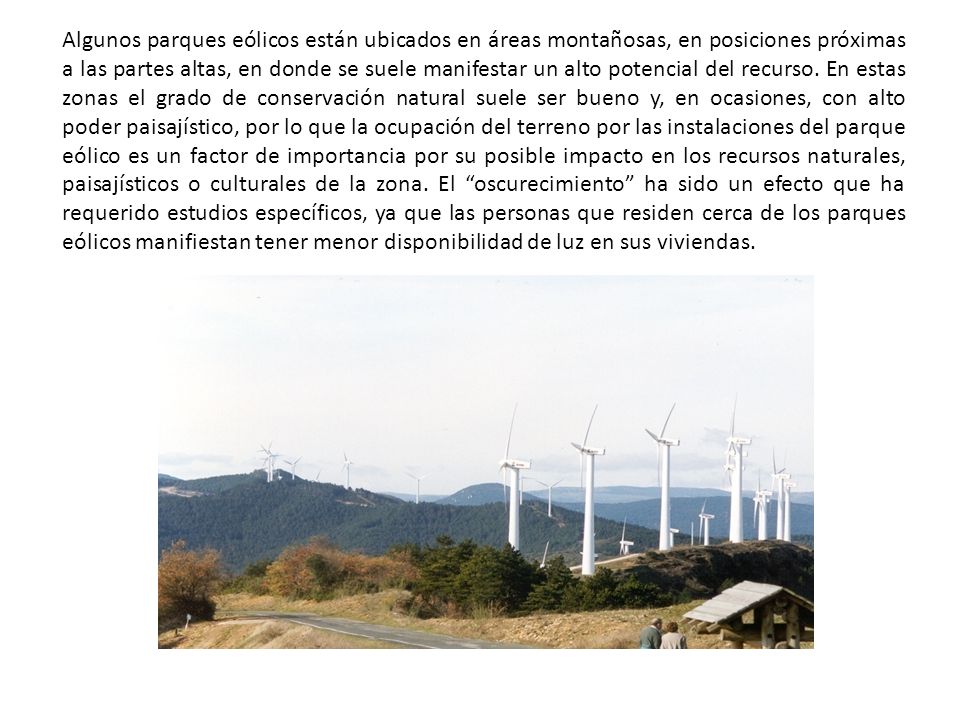 Algunos parques eólicos están ubicados en áreas montañosas, en posiciones próximas a las partes altas, en donde se suele manifestar un alto potencial del recurso.