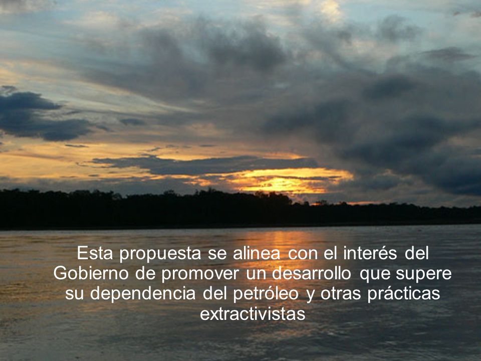 Esta propuesta se alinea con el interés del Gobierno de promover un desarrollo que supere su dependencia del petróleo y otras prácticas extractivistas