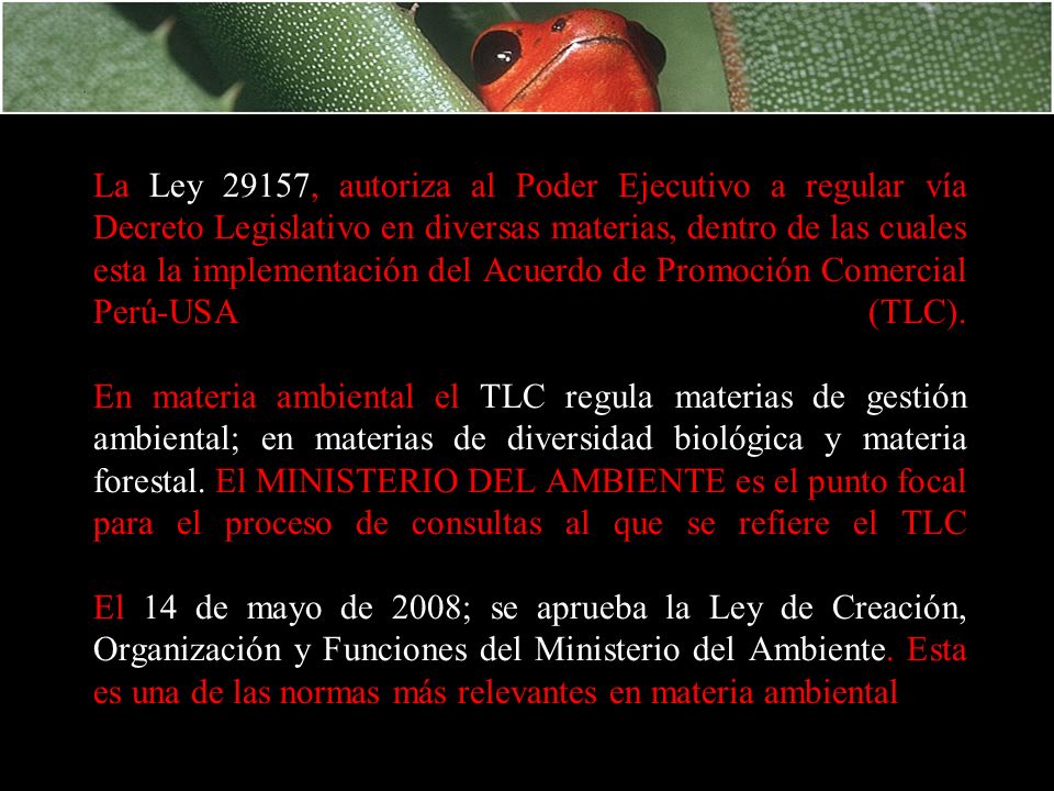 La Ley 29157, autoriza al Poder Ejecutivo a regular vía Decreto Legislativo en diversas materias, dentro de las cuales esta la implementación del Acuerdo de Promoción Comercial Perú-USA (TLC).