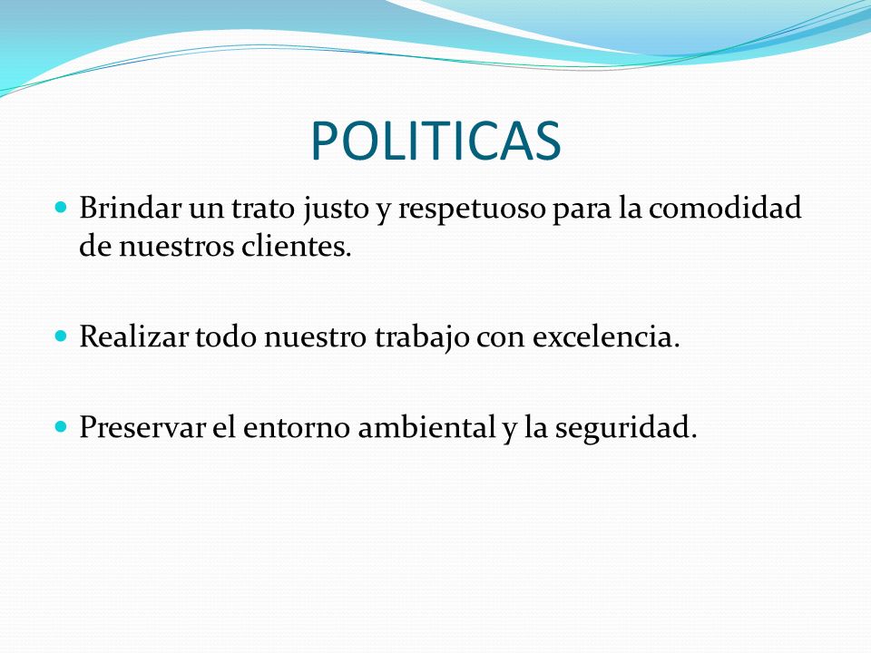 POLITICAS Brindar un trato justo y respetuoso para la comodidad de nuestros clientes. Realizar todo nuestro trabajo con excelencia.