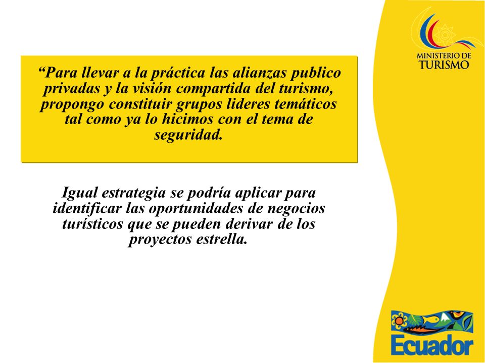 Para llevar a la práctica las alianzas publico privadas y la visión compartida del turismo, propongo constituir grupos lideres temáticos tal como ya lo hicimos con el tema de seguridad.