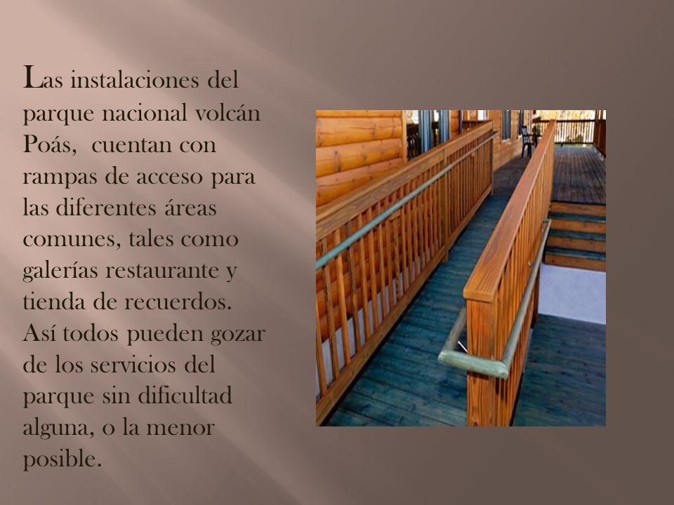 Las instalaciones del parque nacional volcán Poás, cuentan con rampas de acceso para las diferentes áreas comunes, tales como galerías restaurante y tienda de recuerdos.