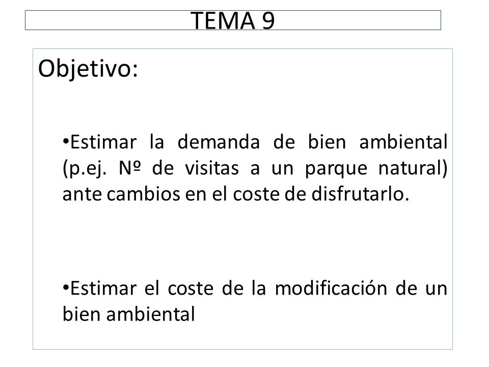 TEMA 9 Objetivo: Estimar la demanda de bien ambiental (p.ej. Nº de visitas a un parque natural) ante cambios en el coste de disfrutarlo.