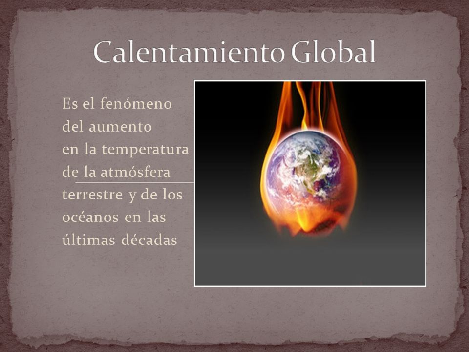 Calentamiento Global Es el fenómeno del aumento en la temperatura