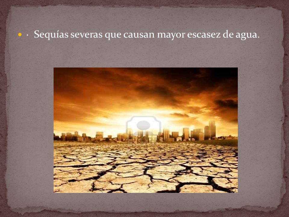 · Sequías severas que causan mayor escasez de agua.