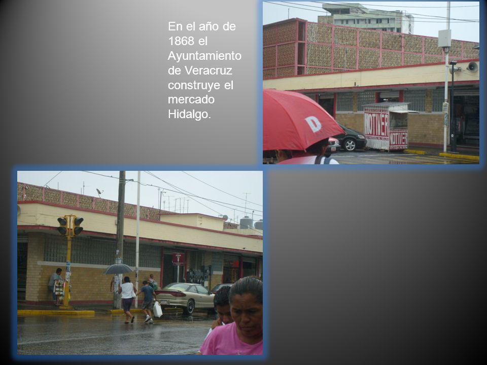 En el año de 1868 el Ayuntamiento de Veracruz construye el mercado Hidalgo.