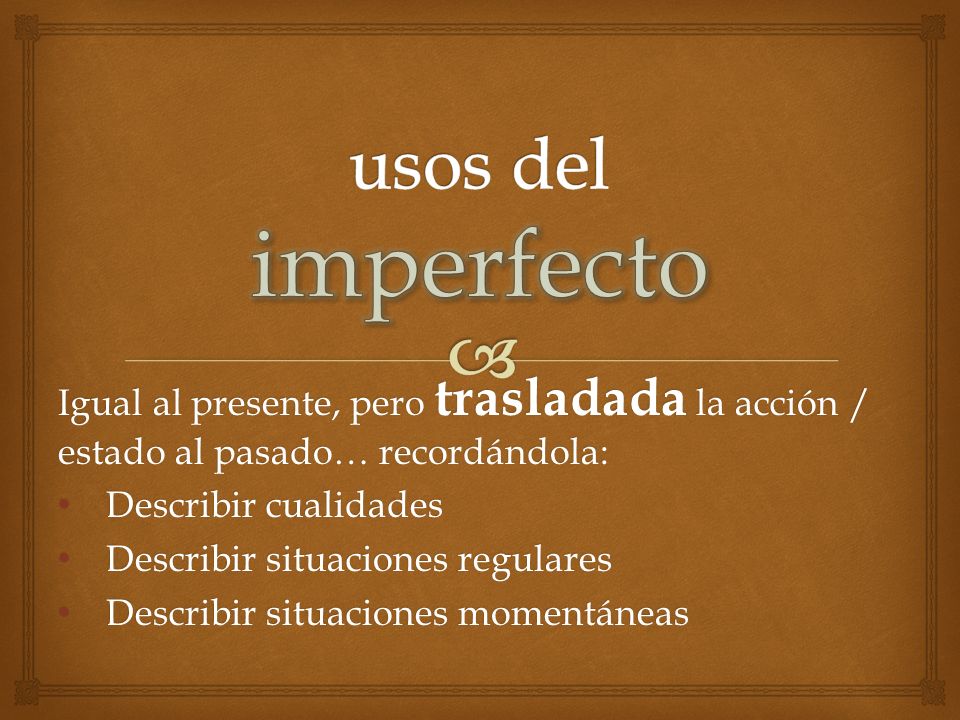 usos del imperfecto Igual al presente, pero trasladada la acción / estado al pasado… recordándola: Describir cualidades.