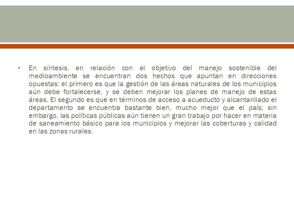 En síntesis, en relación con el objetivo del manejo sostenible del medioambiente se encuentran dos hechos que apuntan en direcciones opuestas: el primero es que la gestión de las áreas naturales de los municipios aún debe fortalecerse, y se deben mejorar los planes de manejo de estas áreas.