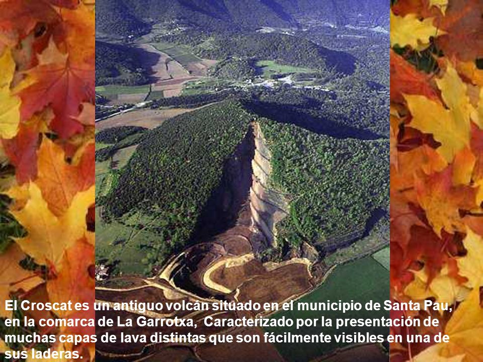 El Croscat es un antiguo volcán situado en el municipio de Santa Pau, en la comarca de La Garrotxa, Caracterizado por la presentación de muchas capas de lava distintas que son fácilmente visibles en una de sus laderas.