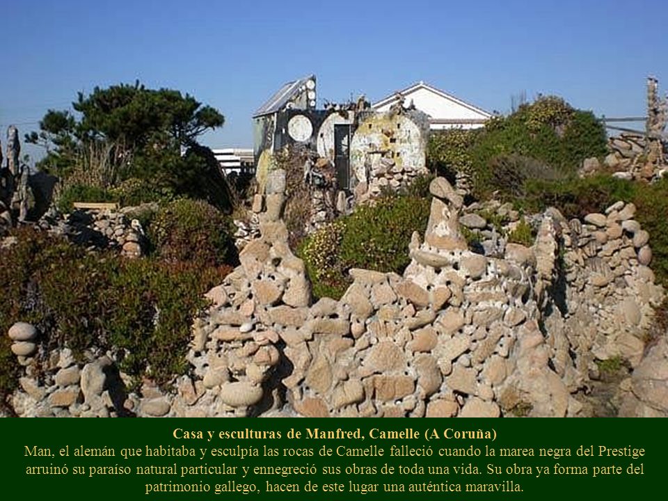 Casa y esculturas de Manfred, Camelle (A Coruña) Man, el alemán que habitaba y esculpía las rocas de Camelle falleció cuando la marea negra del Prestige arruinó su paraíso natural particular y ennegreció sus obras de toda una vida.