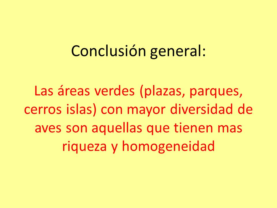 Conclusión general: Las áreas verdes (plazas, parques, cerros islas) con mayor diversidad de aves son aquellas que tienen mas riqueza y homogeneidad