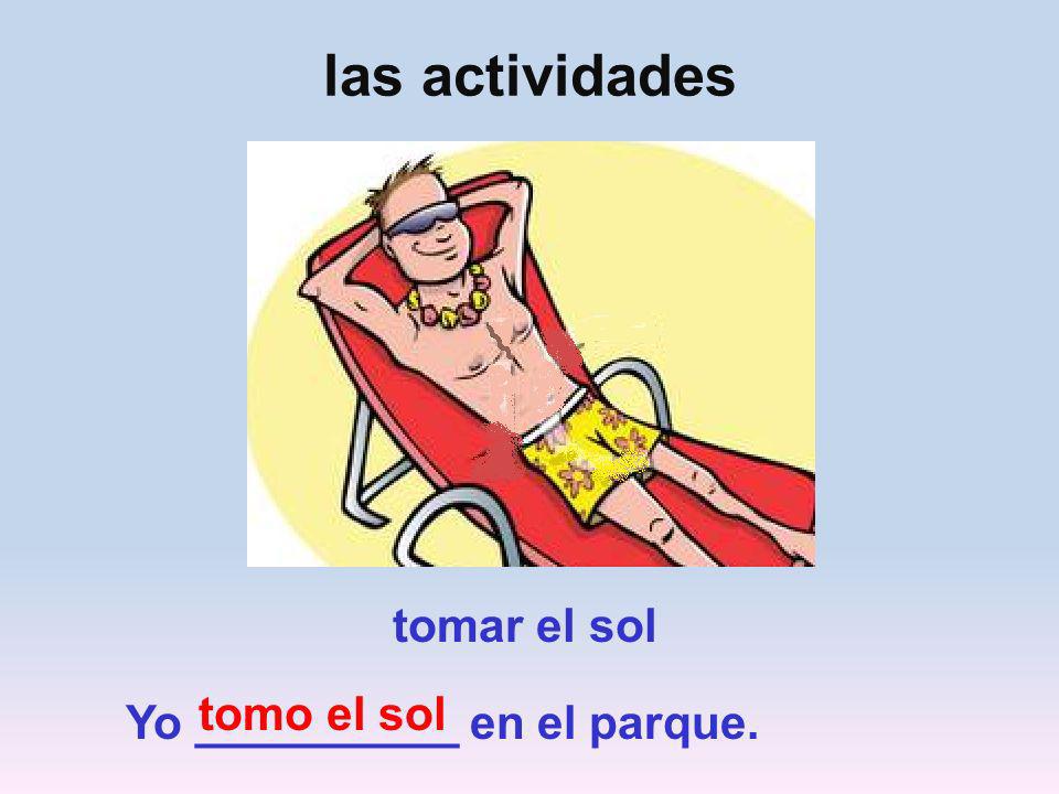 las actividades tomar el sol tomo el sol Yo __________ en el parque.