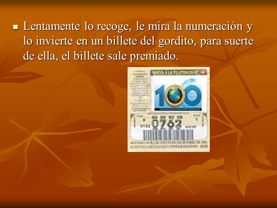 Lentamente lo recoge, le mira la numeración y lo invierte en un billete del gordito, para suerte de ella, el billete sale premiado.