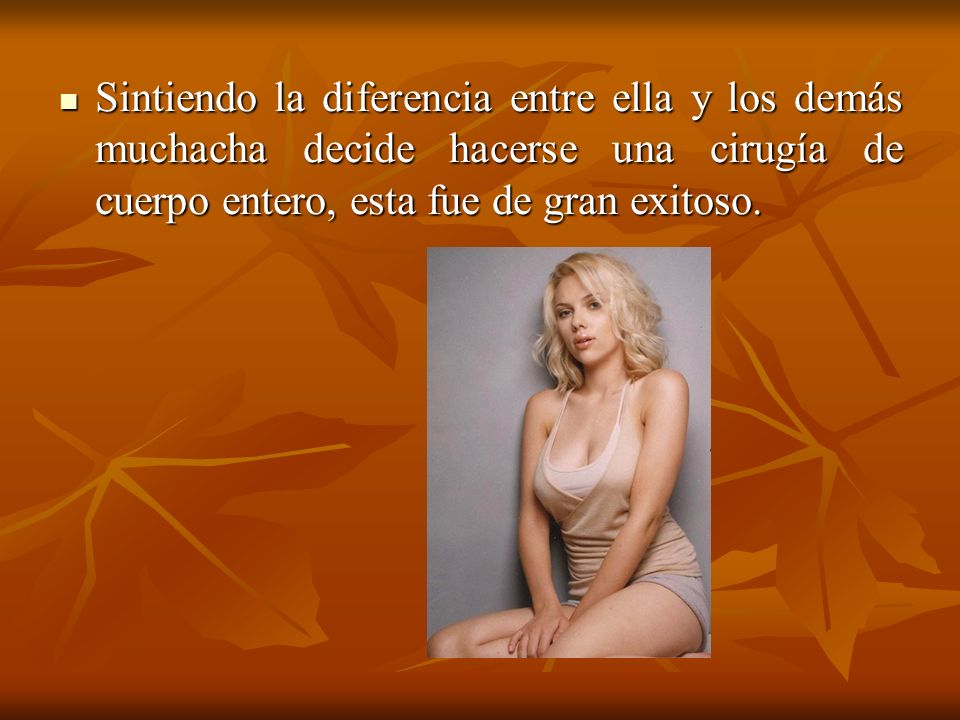 Sintiendo la diferencia entre ella y los demás muchacha decide hacerse una cirugía de cuerpo entero, esta fue de gran exitoso.