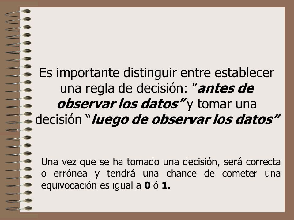 Es importante distinguir entre establecer una regla de decisión: antes de observar los datos y tomar una decisión luego de observar los datos