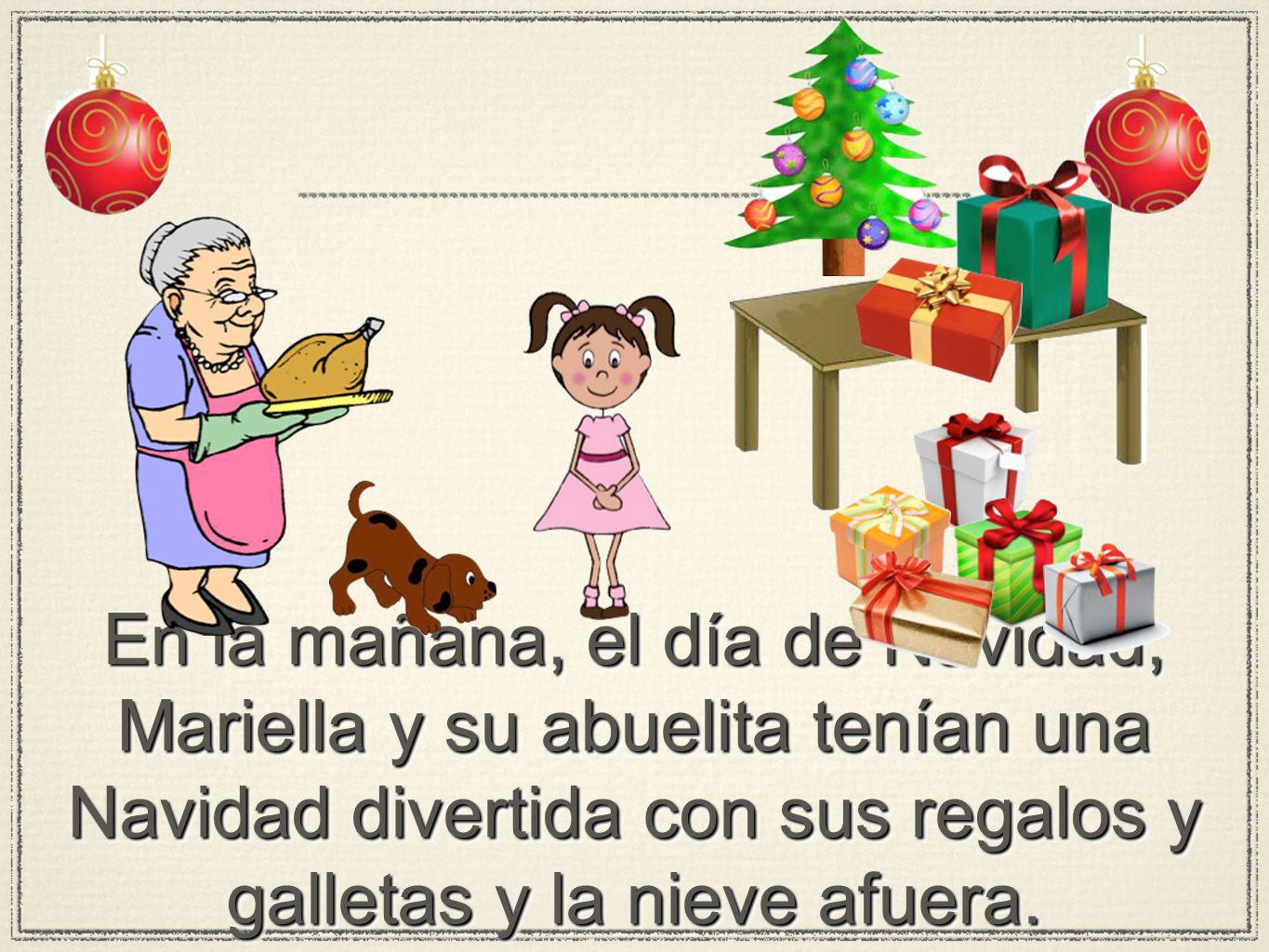 En la mañana, el día de Navidad, Mariella y su abuelita tenían una Navidad divertida con sus regalos y galletas y la nieve afuera.