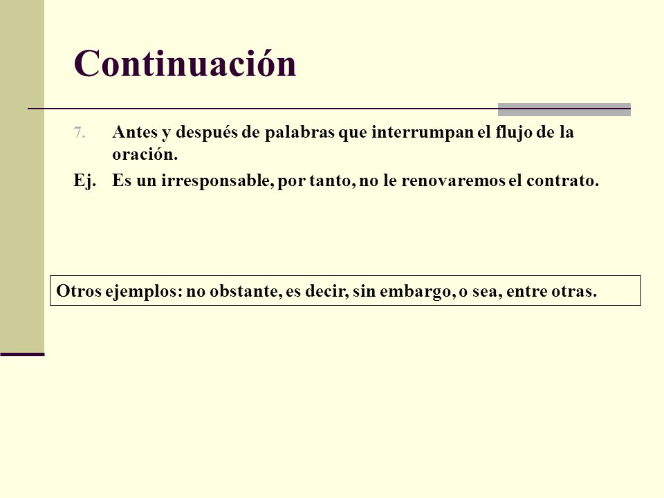 Continuación Antes y después de palabras que interrumpan el flujo de la oración. Ej. Es un irresponsable, por tanto, no le renovaremos el contrato.