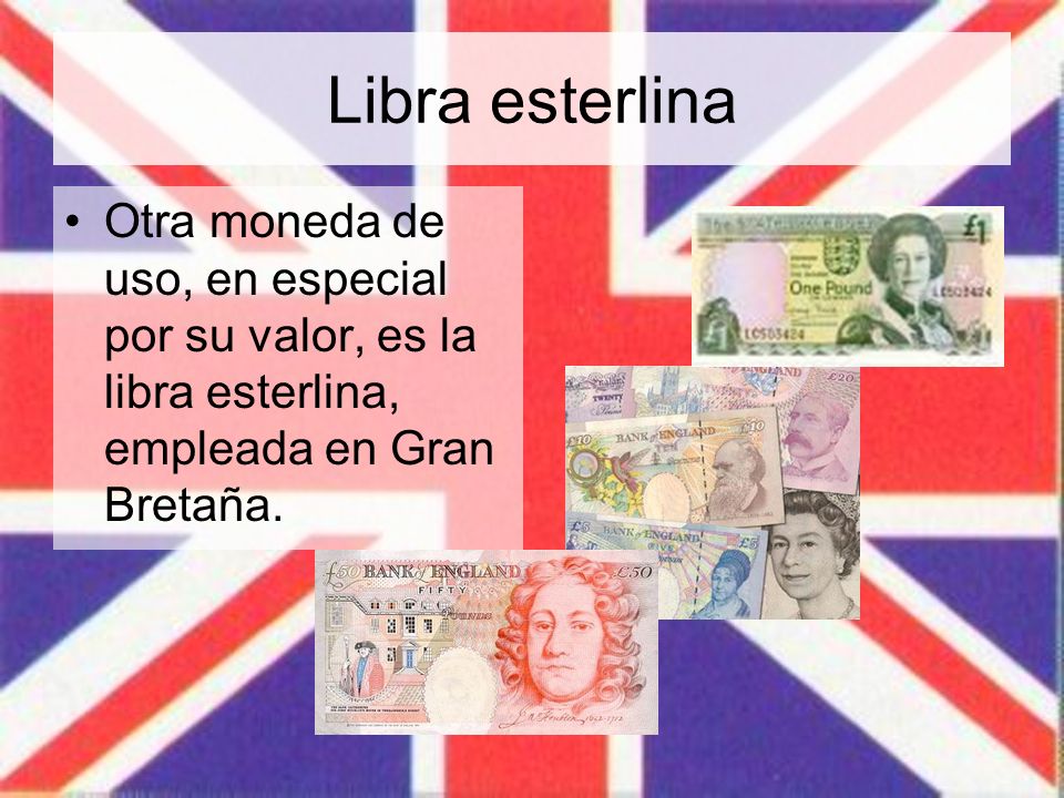Libra esterlina Otra moneda de uso, en especial por su valor, es la libra esterlina, empleada en Gran Bretaña.