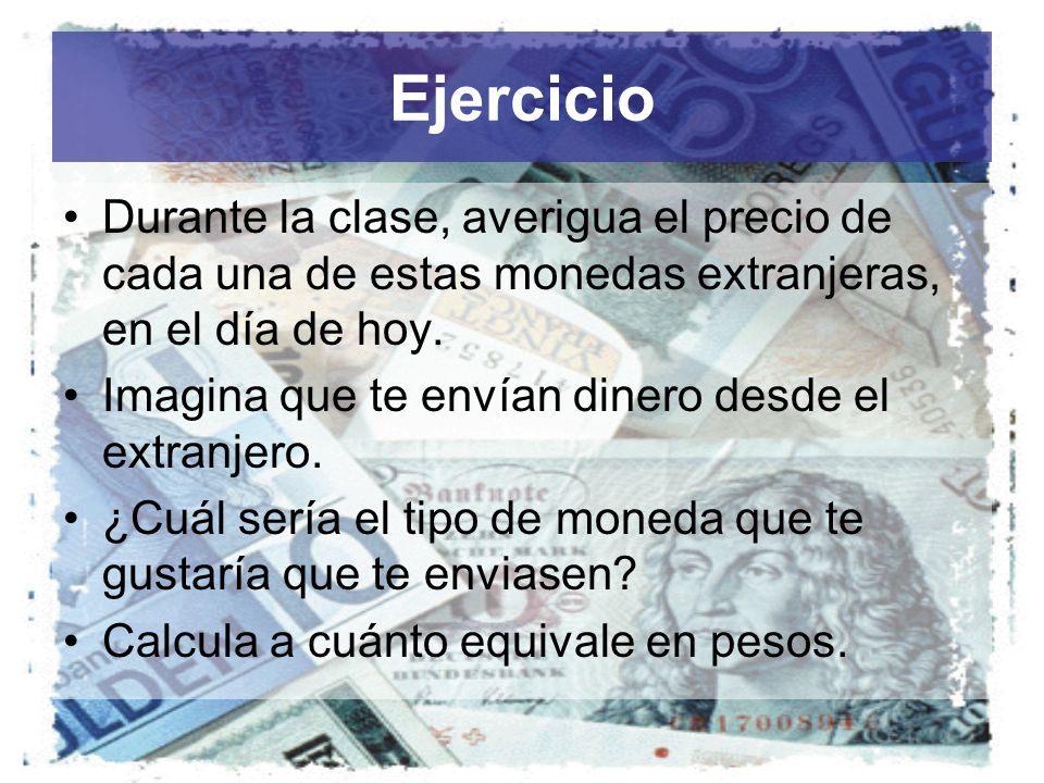 Ejercicio Durante la clase, averigua el precio de cada una de estas monedas extranjeras, en el día de hoy.
