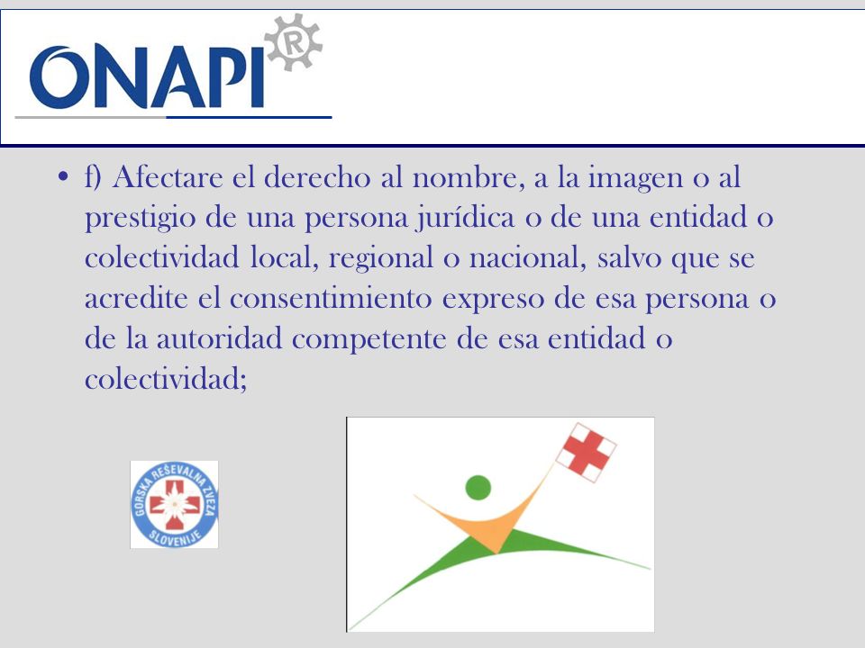 f) Afectare el derecho al nombre, a la imagen o al prestigio de una persona jurídica o de una entidad o colectividad local, regional o nacional, salvo que se acredite el consentimiento expreso de esa persona o de la autoridad competente de esa entidad o colectividad;