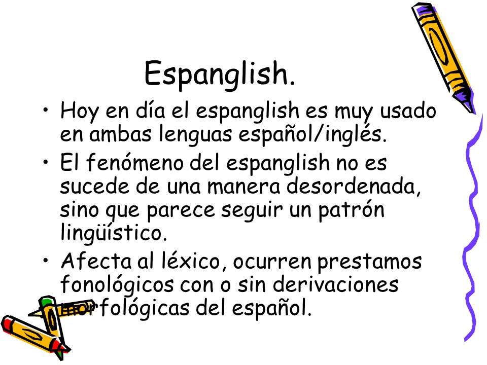 Espanglish. Hoy en día el espanglish es muy usado en ambas lenguas español/inglés.