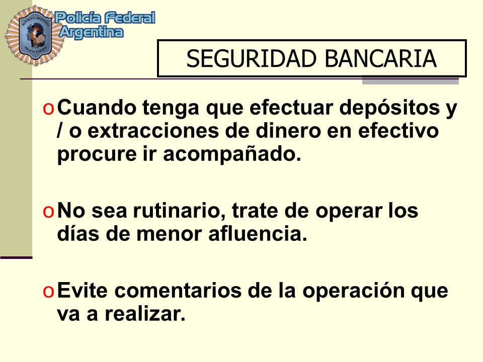SEGURIDAD BANCARIA Cuando tenga que efectuar depósitos y / o extracciones de dinero en efectivo procure ir acompañado.