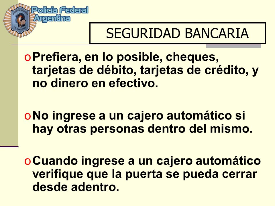 SEGURIDAD BANCARIA Prefiera, en lo posible, cheques, tarjetas de débito, tarjetas de crédito, y no dinero en efectivo.