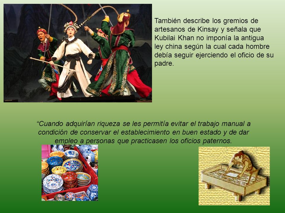 También describe los gremios de artesanos de Kinsay y señala que Kubilai Khan no imponía la antigua ley china según la cual cada hombre debía seguir ejerciendo el oficio de su padre.