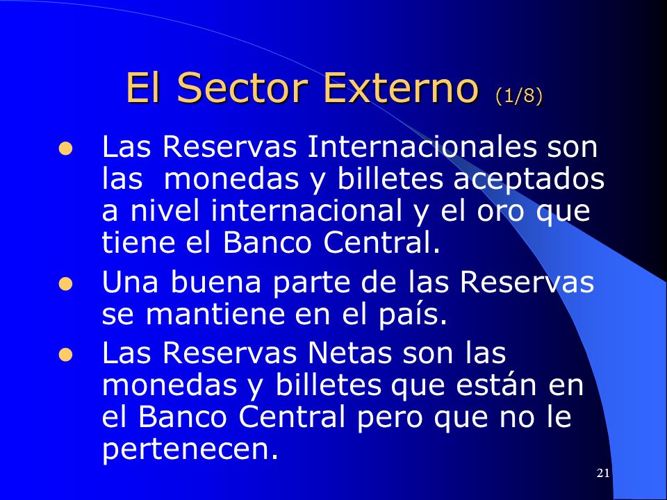 El Sector Externo (1/8) Las Reservas Internacionales son las monedas y billetes aceptados a nivel internacional y el oro que tiene el Banco Central.