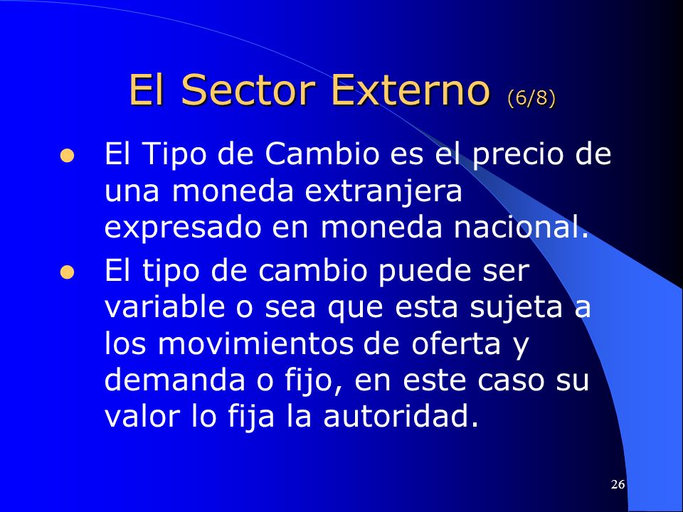 El Sector Externo (6/8) El Tipo de Cambio es el precio de una moneda extranjera expresado en moneda nacional.