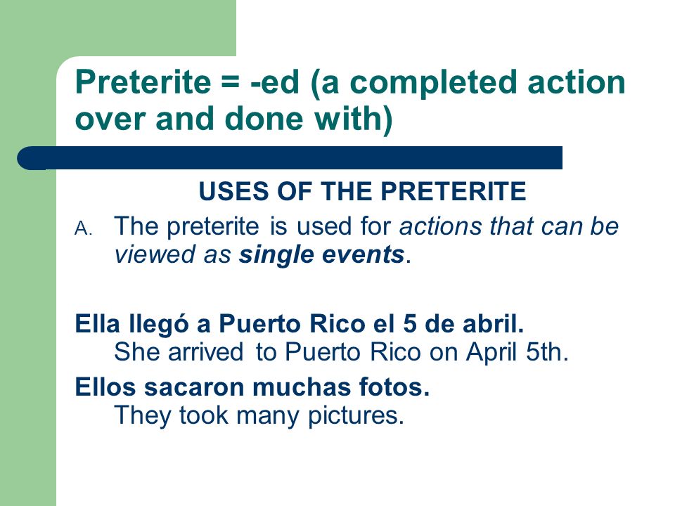 Preterite = -ed (a completed action over and done with)