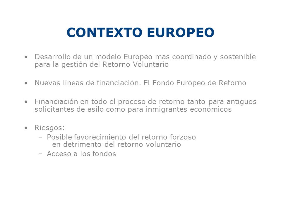 CONTEXTO EUROPEO Desarrollo de un modelo Europeo mas coordinado y sostenible para la gestión del Retorno Voluntario.