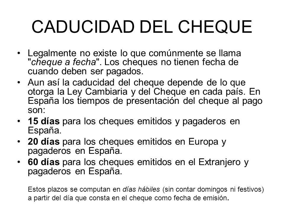 CADUCIDAD DEL CHEQUE Legalmente no existe lo que comúnmente se llama cheque a fecha . Los cheques no tienen fecha de cuando deben ser pagados.