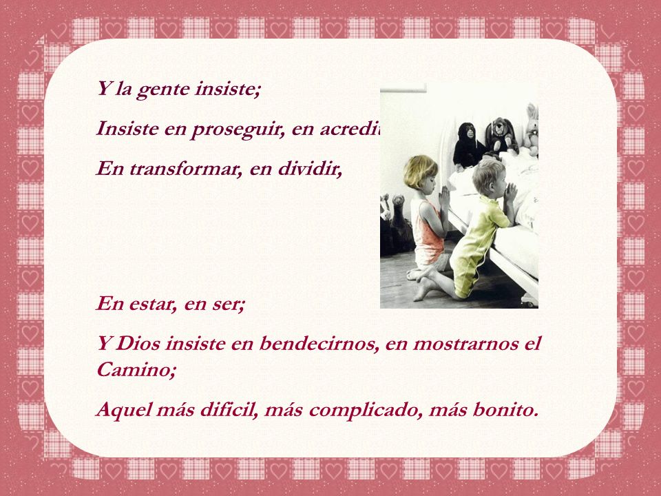 Y la gente insiste; Insiste en proseguir, en acreditar; En transformar, en dividir, En estar, en ser;