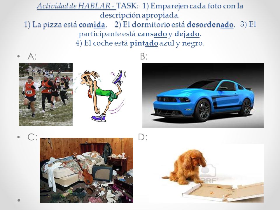 Actividad de HABLAR - TASK: 1) Emparejen cada foto con la descripción apropiada. 1) La pizza está comida. 2) El dormitorio está desordenado. 3) El participante está cansado y dejado. 4) El coche está pintado azul y negro.