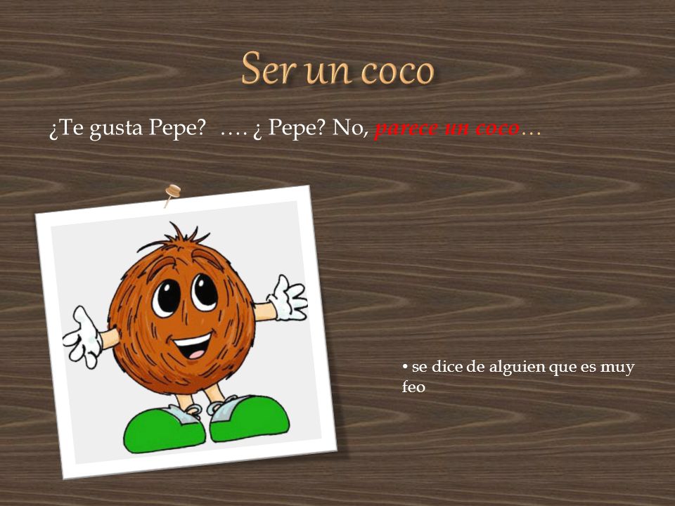 Ser un coco ¿Te gusta Pepe …. ¿ Pepe No, parece un coco…