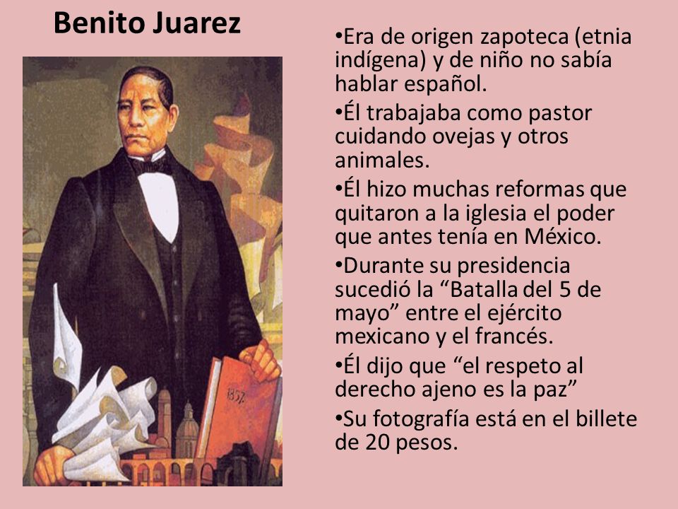 Benito Juarez Era de origen zapoteca (etnia indígena) y de niño no sabía hablar español. Él trabajaba como pastor cuidando ovejas y otros animales.