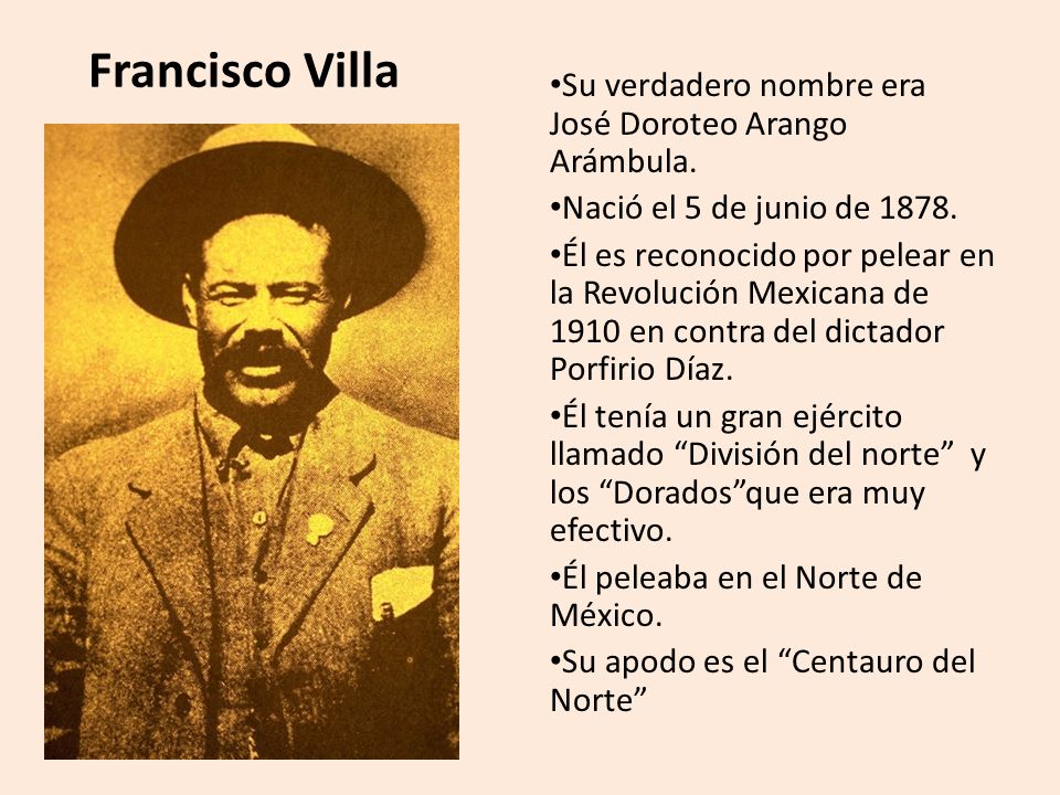 Francisco Villa Su verdadero nombre era José Doroteo Arango Arámbula.