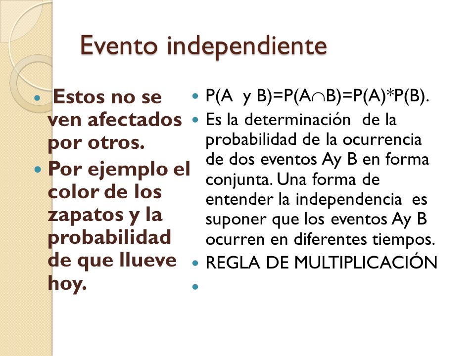 Evento independiente Estos no se ven afectados por otros. Por ejemplo el color de los zapatos y la probabilidad de que llueve hoy.