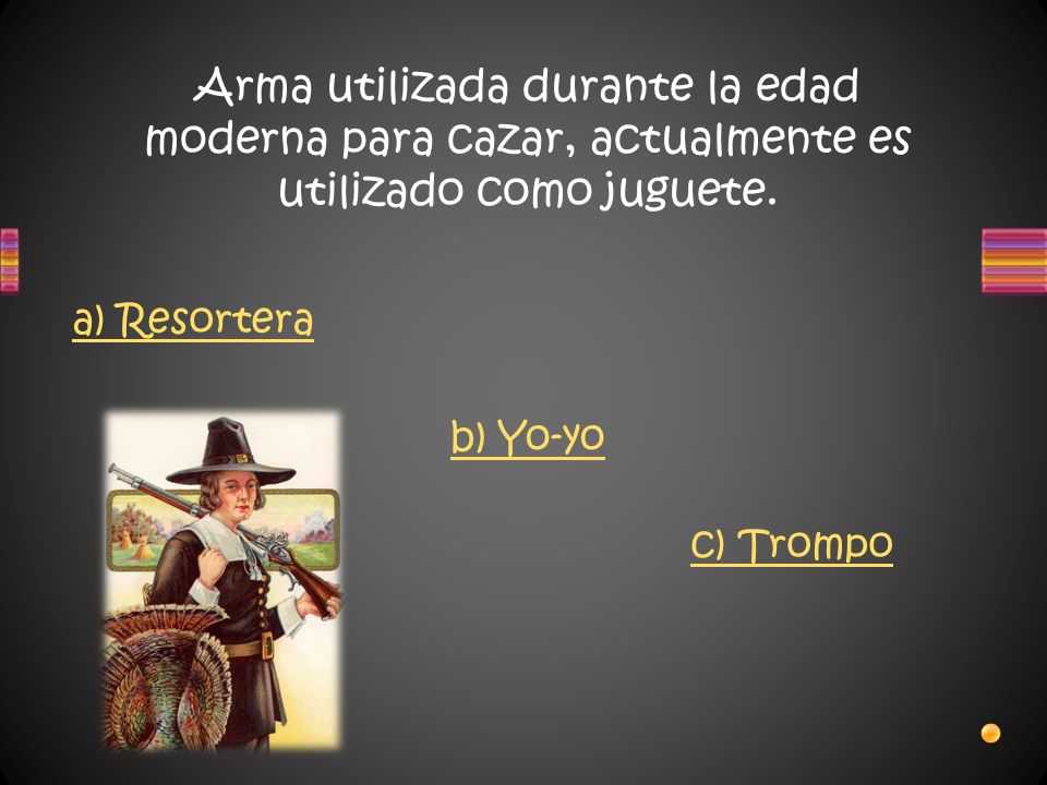 Arma utilizada durante la edad moderna para cazar, actualmente es utilizado como juguete.
