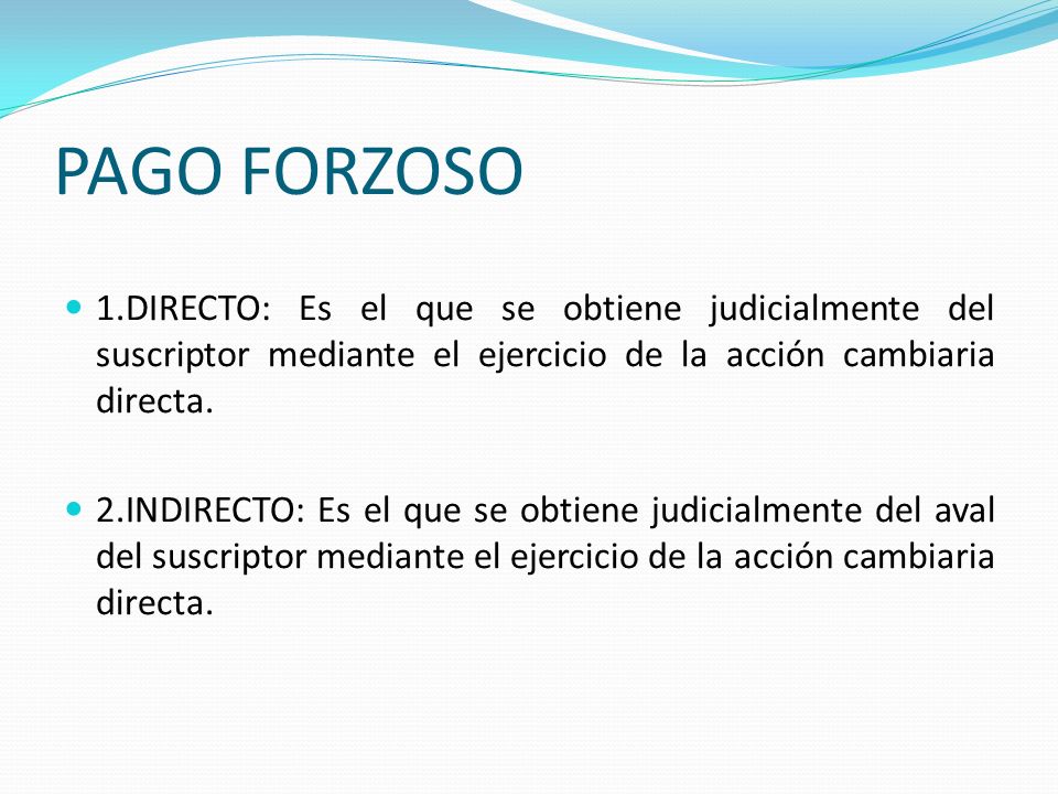 PAGO FORZOSO 1.DIRECTO: Es el que se obtiene judicialmente del suscriptor mediante el ejercicio de la acción cambiaria directa.