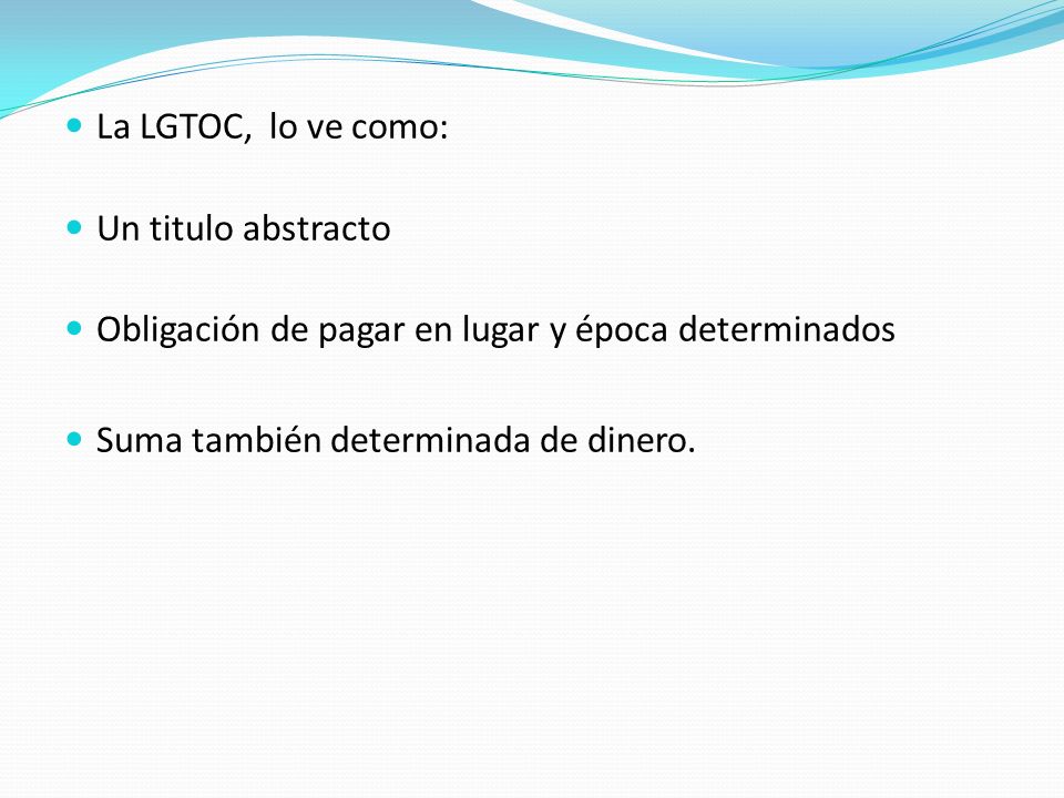 La LGTOC, lo ve como: Un titulo abstracto. Obligación de pagar en lugar y época determinados.