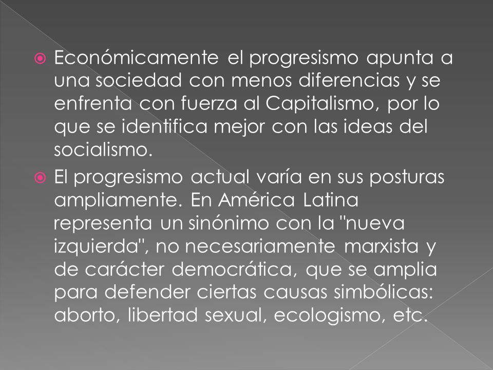 Económicamente el progresismo apunta a una sociedad con menos diferencias y se enfrenta con fuerza al Capitalismo, por lo que se identifica mejor con las ideas del socialismo.